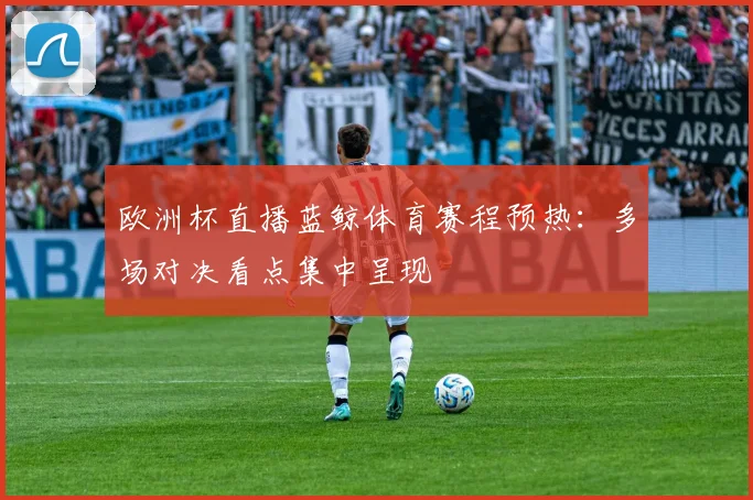 欧洲杯直播蓝鲸体育赛程预热：多场对决看点集中呈现