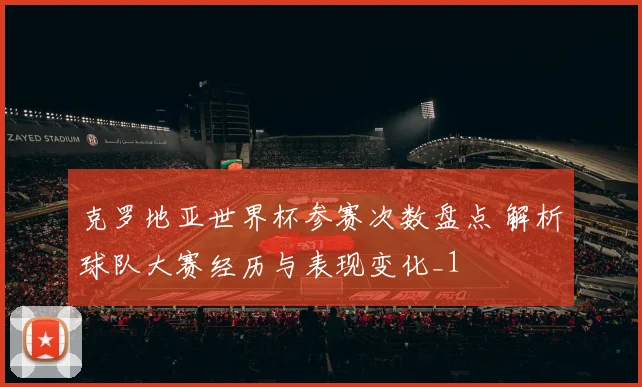 克罗地亚世界杯参赛次数盘点 解析球队大赛经历与表现变化_1