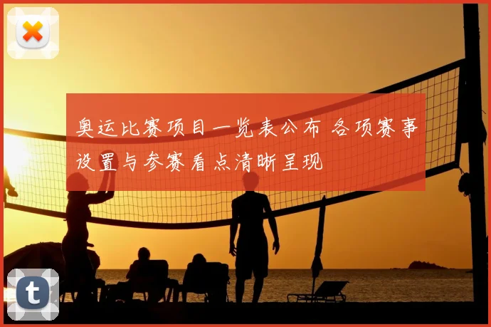 奥运比赛项目一览表公布 各项赛事设置与参赛看点清晰呈现