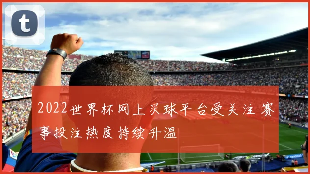 2022世界杯网上买球平台受关注 赛事投注热度持续升温