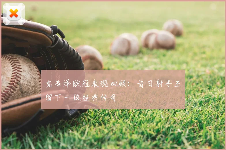 克洛泽欧冠表现回顾：昔日射手王留下一段经典传奇