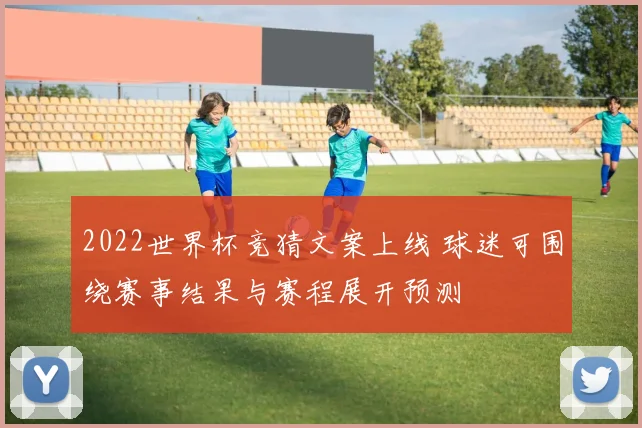 2022世界杯竞猜文案上线 球迷可围绕赛事结果与赛程展开预测