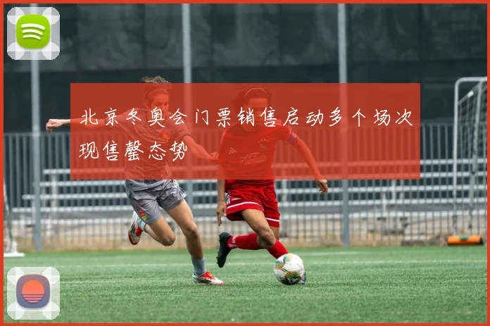 北京冬奥会门票销售启动多个场次现售罄态势