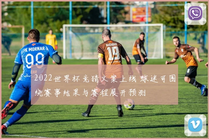 2022世界杯竞猜文案上线 球迷可围绕赛事结果与赛程展开预测