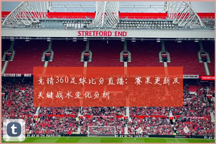 竞猜360足球比分直播：赛果更新及关键战术变化分析