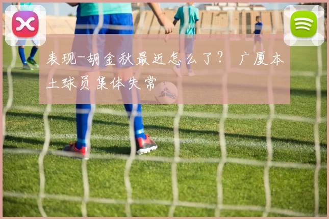 表现-胡金秋最近怎么了? 广厦本土球员集体失常
