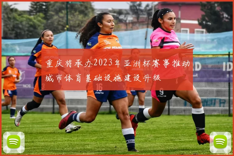 重庆将承办2023年亚洲杯赛事推动城市体育基础设施建设升级