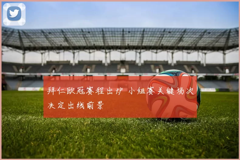 拜仁欧冠赛程出炉 小组赛关键场次决定出线前景