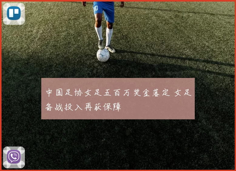 中国足协女足五百万奖金落定 女足备战投入再获保障