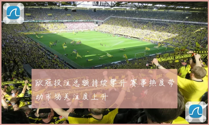 欧冠投注总额持续攀升 赛事热度带动市场关注度上升