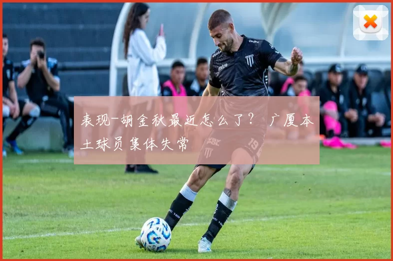 表现-胡金秋最近怎么了？ 广厦本土球员集体失常